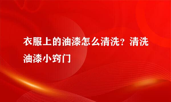 衣服上的油漆怎么清洗？清洗油漆小窍门