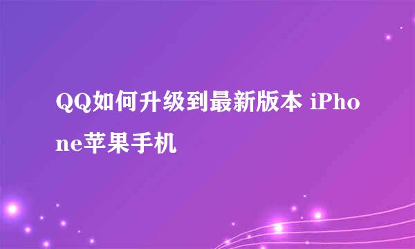 QQ如何升级到最新版本 iPhone苹果手机