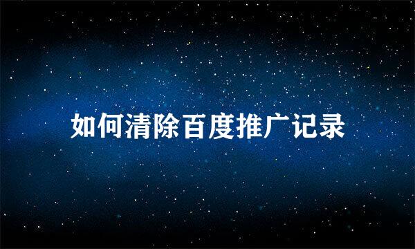 如何清除百度推广记录