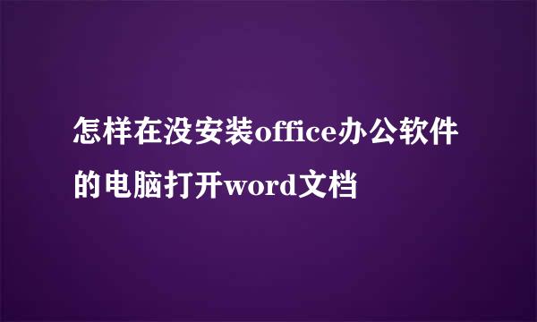 怎样在没安装office办公软件的电脑打开word文档