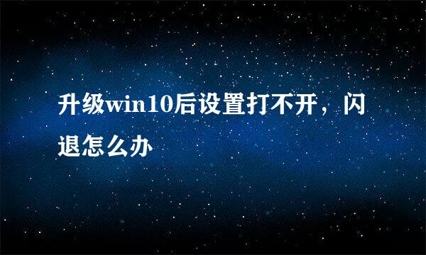 升级win10后设置打不开，闪退怎么办