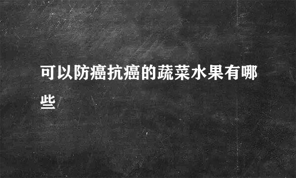 可以防癌抗癌的蔬菜水果有哪些