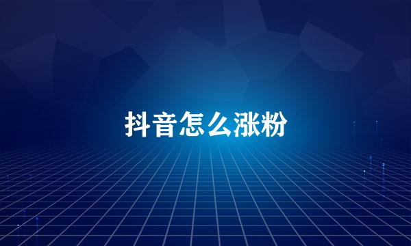 抖音怎么涨粉