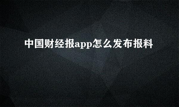 中国财经报app怎么发布报料