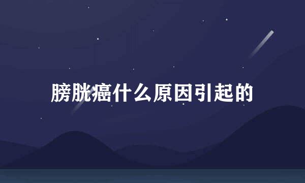 膀胱癌什么原因引起的
