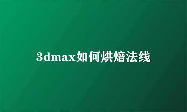 3dmax如何烘焙法线