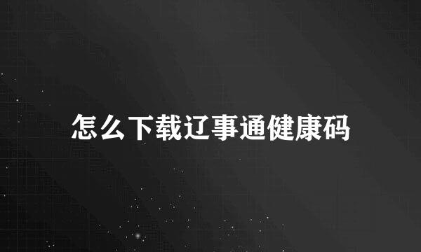 怎么下载辽事通健康码