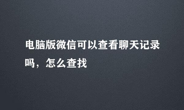 电脑版微信可以查看聊天记录吗，怎么查找