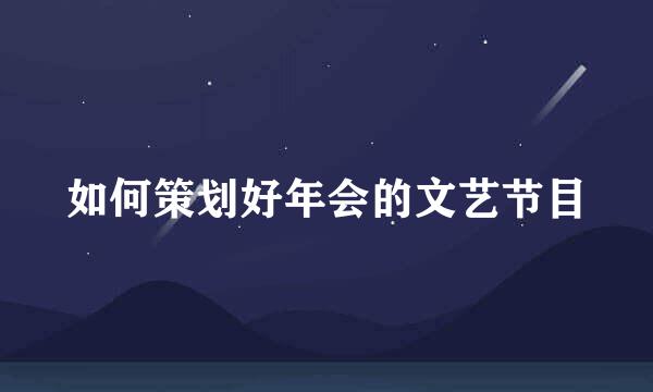 如何策划好年会的文艺节目