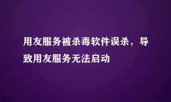 用友服务被杀毒软件误杀，导致用友服务无法启动