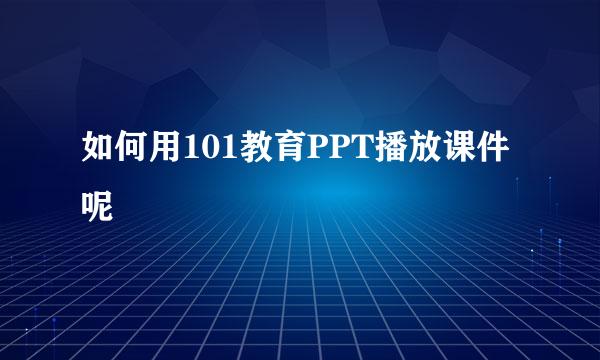 如何用101教育PPT播放课件呢
