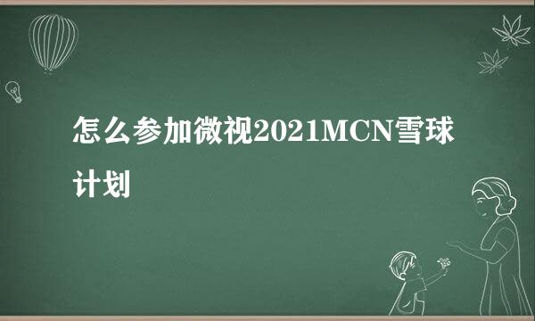 怎么参加微视2021MCN雪球计划