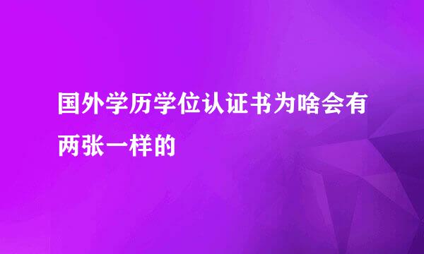 国外学历学位认证书为啥会有两张一样的