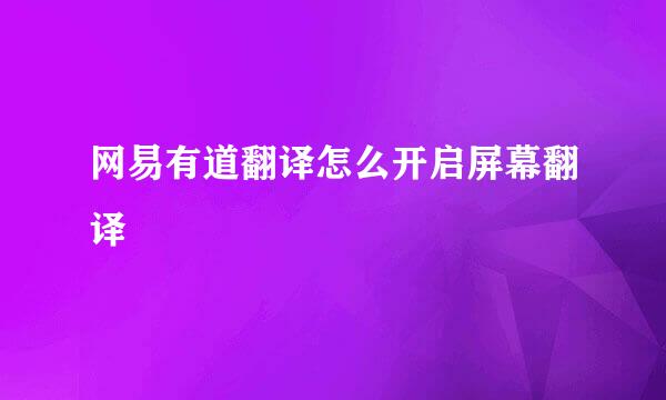 网易有道翻译怎么开启屏幕翻译