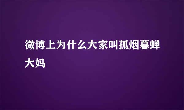 微博上为什么大家叫孤烟暮蝉大妈