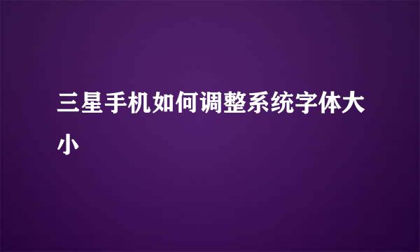 三星手机如何调整系统字体大小