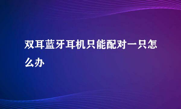 双耳蓝牙耳机只能配对一只怎么办