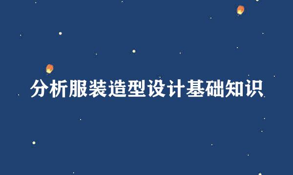 分析服装造型设计基础知识