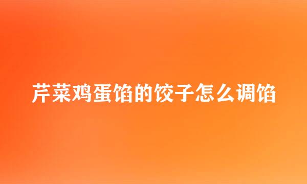 芹菜鸡蛋馅的饺子怎么调馅