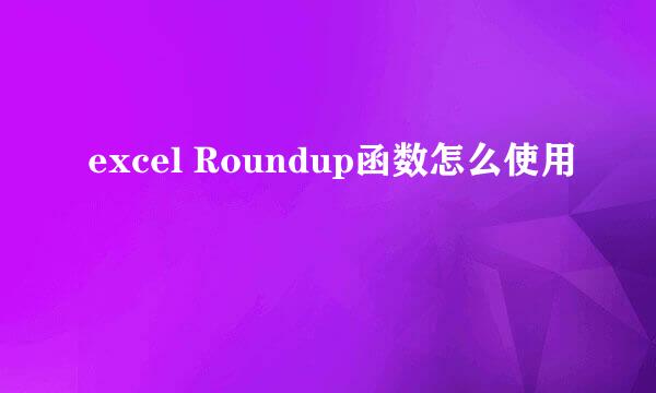 excel Roundup函数怎么使用