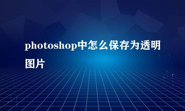 photoshop中怎么保存为透明图片