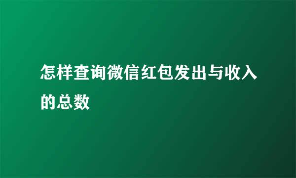 怎样查询微信红包发出与收入的总数