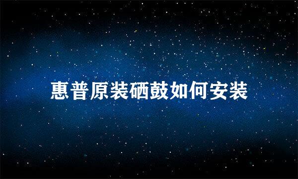 惠普原装硒鼓如何安装