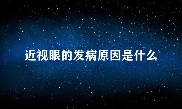 近视眼的发病原因是什么