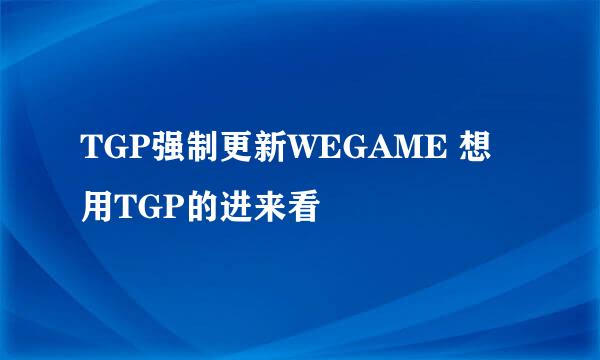 TGP强制更新WEGAME 想用TGP的进来看