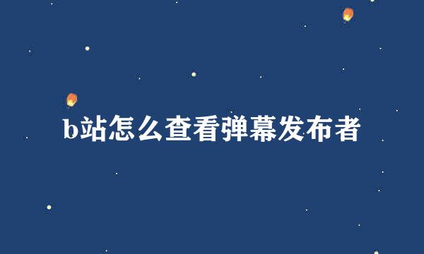 b站怎么查看弹幕发布者