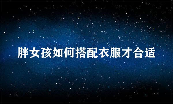 胖女孩如何搭配衣服才合适