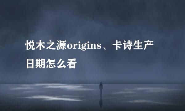 悦木之源origins、卡诗生产日期怎么看