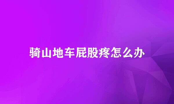 骑山地车屁股疼怎么办