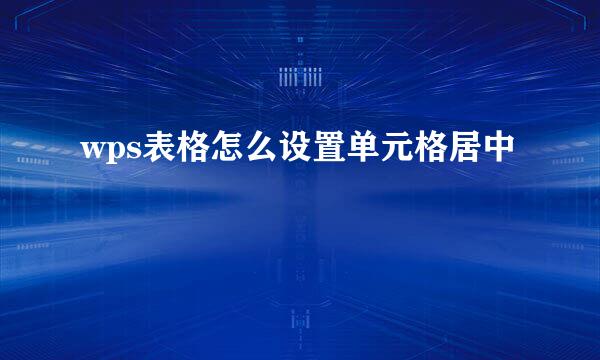 wps表格怎么设置单元格居中