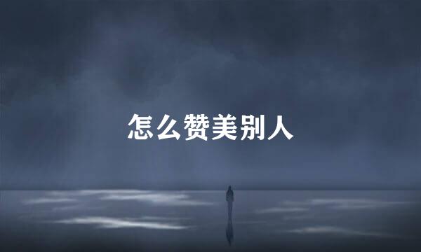 怎么赞美别人