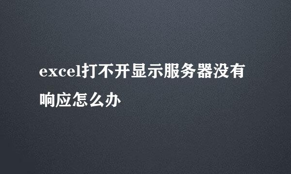 excel打不开显示服务器没有响应怎么办