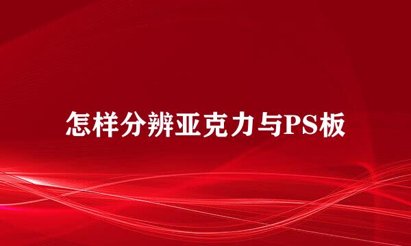 怎样分辨亚克力与PS板