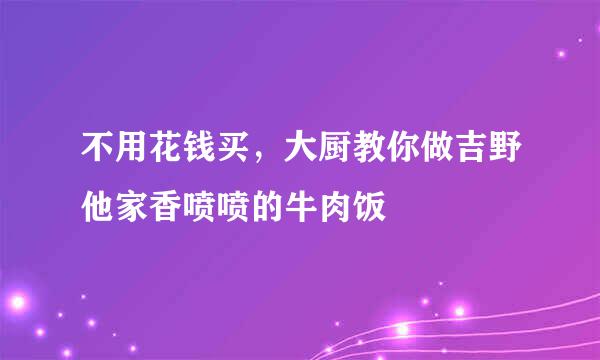 不用花钱买，大厨教你做吉野他家香喷喷的牛肉饭
