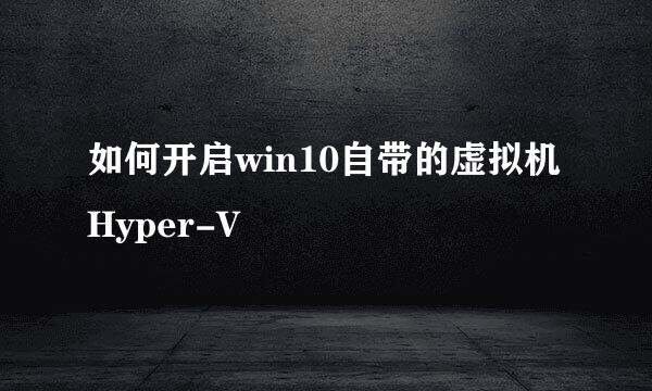 如何开启win10自带的虚拟机Hyper-V