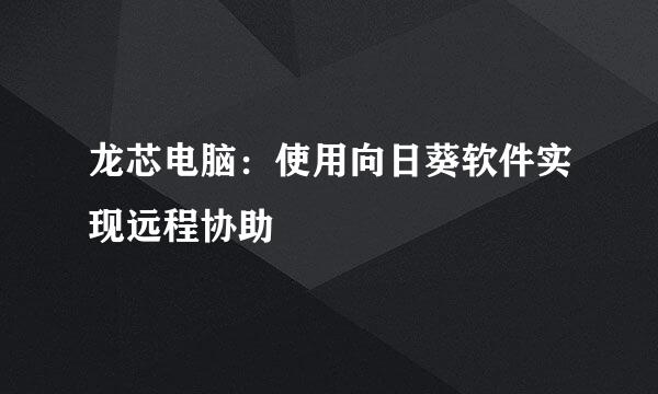 龙芯电脑：使用向日葵软件实现远程协助
