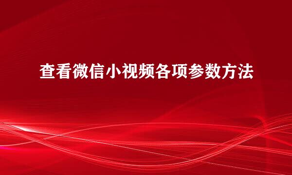 查看微信小视频各项参数方法