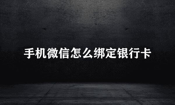 手机微信怎么绑定银行卡