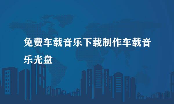 免费车载音乐下载制作车载音乐光盘