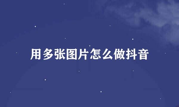 用多张图片怎么做抖音