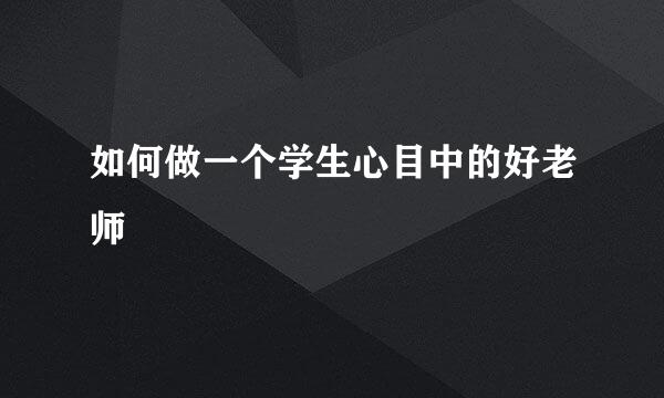 如何做一个学生心目中的好老师