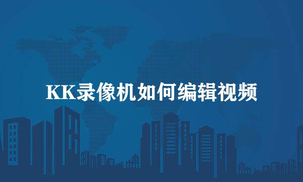 KK录像机如何编辑视频