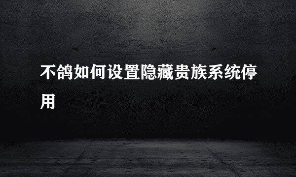 不鸽如何设置隐藏贵族系统停用