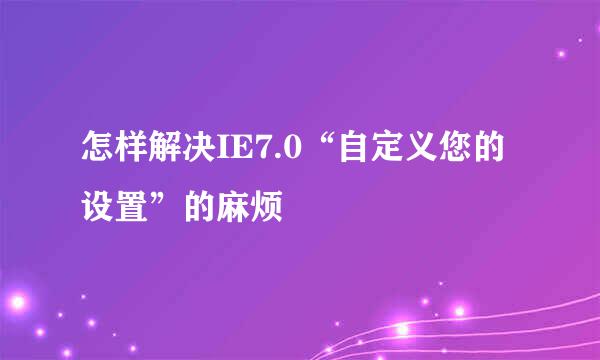 怎样解决IE7.0“自定义您的设置”的麻烦