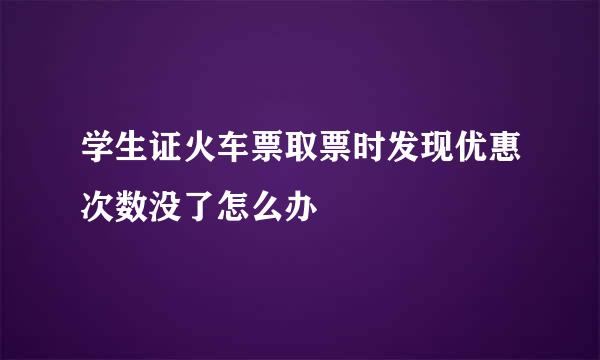 学生证火车票取票时发现优惠次数没了怎么办