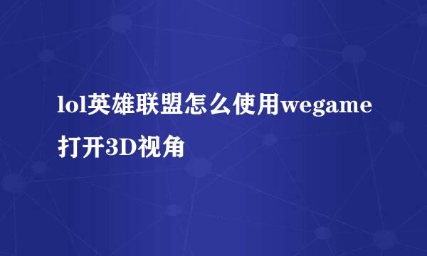 lol英雄联盟怎么使用wegame打开3D视角